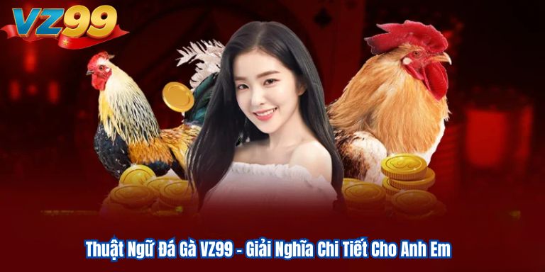 Thuật Ngữ Đá Gà VZ99 – Giải Nghĩa Chi Tiết Cho Anh Em 1 Thuật Ngữ Đá Gà VZ99 – Giải Nghĩa Chi Tiết Cho Anh Em